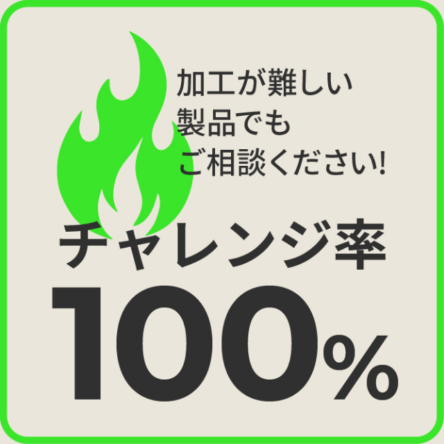 加工が難しい製品でもご相談ください!チャレンジ率100%